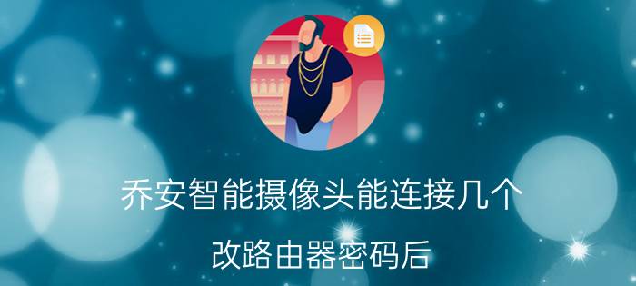 乔安智能摄像头能连接几个 改路由器密码后，乔安摄像头怎么连接？